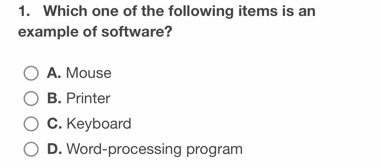 Which one of the following items is an
example of software?
A. Mouse
B. Printer
C. Keyboard
D. Word-processing program