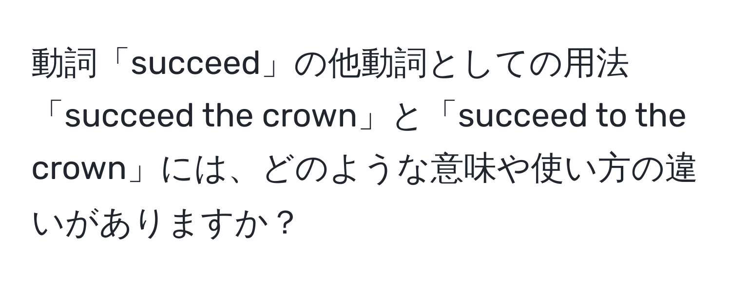 動詞「succeed」の他動詞としての用法「succeed the crown」と「succeed to the crown」には、どのような意味や使い方の違いがありますか？