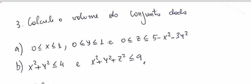 Colout o volume do conjunt dodlo 
a 0≤ x≤ 1, 0≤ y≤ 1.e 0≤ z≤ 5-x^2-3y^2
b) x^2+y^2≤ 4 e x^2+y^2+z^2≤ 9