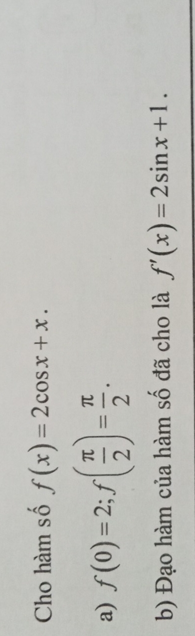 Cho hàm số f(x)=2cos x+x. 
a) f(0)=2; f( π /2 )= π /2 . 
b) Đạo hàm của hàm số đã cho là f'(x)=2sin x+1.