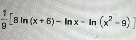  1/9 [8ln (x+6)-ln x-ln (x^2-9)]