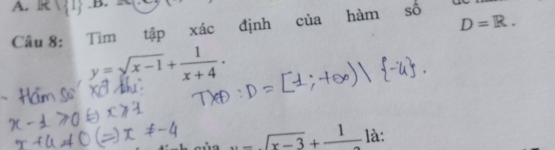 K 1 B. 
Câu 8: Tìm tập xác định của hàm sô
D=R.
y=sqrt(x-1)+ 1/x+4 .
=sqrt(x-3)+frac 1 là: