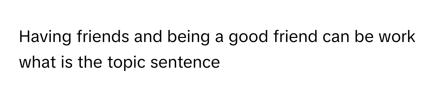 Solved: Having friends and being a good friend can be work what is the ...