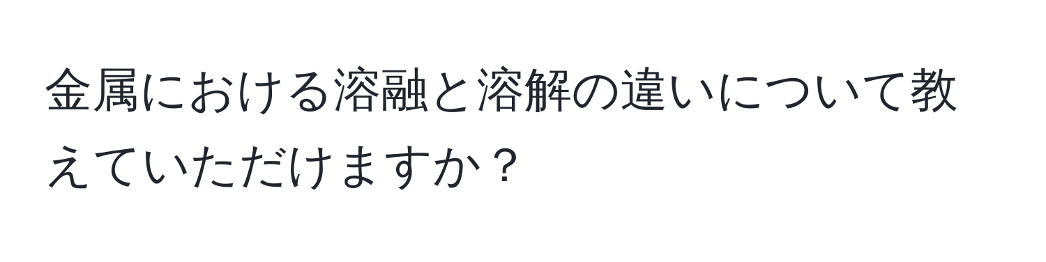 金属における溶融と溶解の違いについて教えていただけますか？