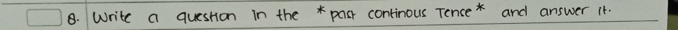 Write a question in the * pasr continous Tence * and answer it.