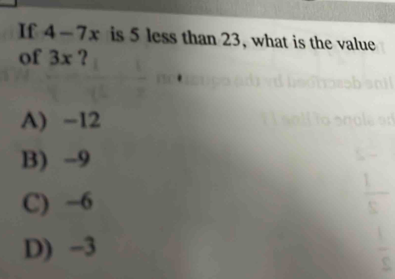 If 4-7x is 5 less than 23, what is the value
of 3x ?
A) -12
B) -9
C) -6
D) -3