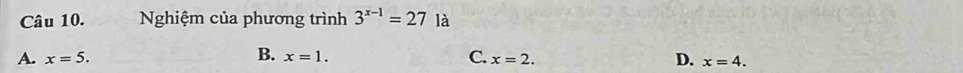 Nghiệm của phương trình 3^(x-1)=27 là
B.
A. x=5. x=1. C. x=2. D. x=4.