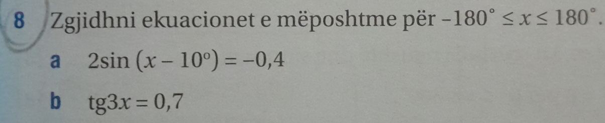 Zgjidhni ekuacionet e mëposhtme për -180°≤ x≤ 180°. 
a 2sin (x-10°)=-0,4
b tg3x=0,7