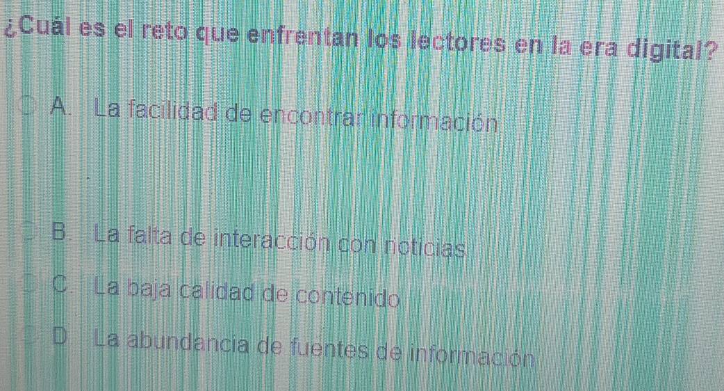 ¿Cuál es el reto que enfrentan los lectores en la era digital?
A. La facilidad de encontrar información
B. La falta de interacción con noticias
C. La baja calidad de contenido
D La abundancia de fuentes de información