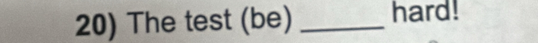 The test (be)_ 
hard!