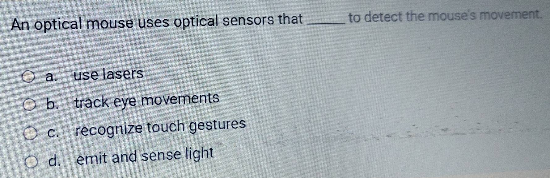 Solved: An optical mouse uses optical sensors that_ to detect the mouse ...