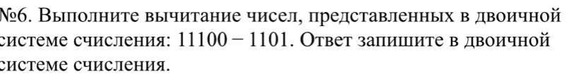 №б. Выполните вычитание чисел, представленных в двоичной 
системе счисления: 11100 - 1101. Ответ запишите в двоичной 
системе счисления.