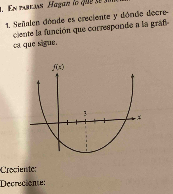 En parejas Hagan lo que se sor
1. Señalen dónde es creciente y dónde decre-
ciente la función que corresponde a la gráfì-
ca que sigue.
Creciente:
Decreciente: