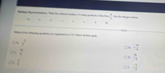 Ratgle Reguesnnmannes. fnto the raliceal numbar 2 5 using quotients of the form  3/4  Use the integers bolee
4
fltion of the follawing qarilinnts are requbiienl to 257 Solect all that apph .
A  (-x)/2 
] B.  (-|a|)/-4 
C  98/4 
D  10/-8 
 5/6 
1  (-5)/-2 