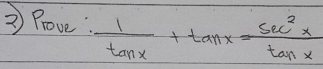 Prove:  1/tan x +tan x= sec^2x/tan x 