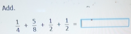 Add.
 1/4 + 5/8 + 1/2 + 1/2 =□