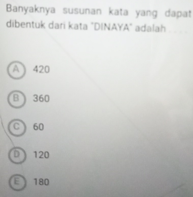 Banyaknya susunan kata yang dapat
dibentuk dari kata "DINAYA" adalah
A ) 420
B  360
C 60
D 120
E180