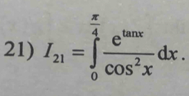 I_21=∈tlimits _0^((frac π)4) e^(tan x)/cos^2x dx.