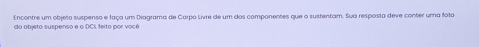 Encontre um objeto suspenso e faça um Diagrama de Corpo Livre de um dos componentes que o sustentam. Sua resposta deve conter uma foto 
do objeto suspenso e o DCL feito por você