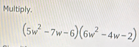 Multiply.
(5w^2-7w-6)(6w^2-4w-2)