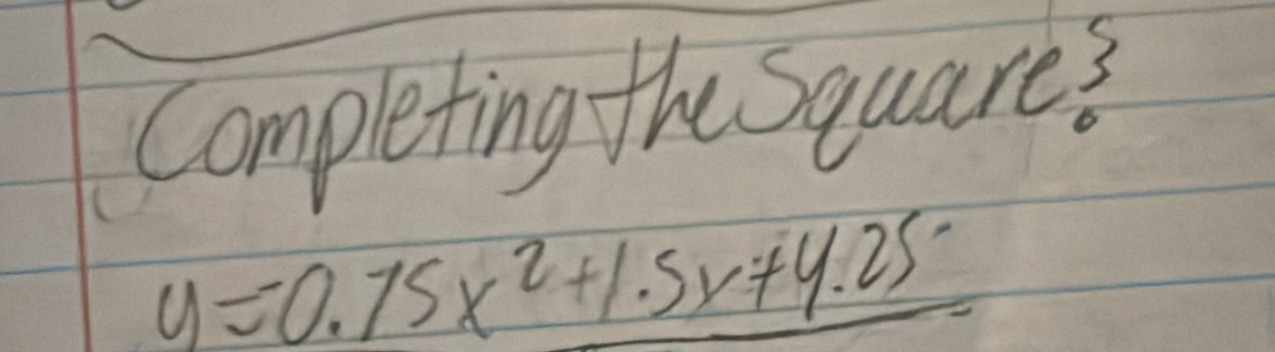 Completing theSquares
y=-0.75x^2+1.5x+4.25