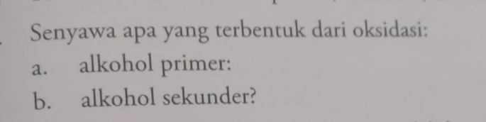 Senyawa apa yang terbentuk dari oksidasi: 
a. alkohol primer: 
b. alkohol sekunder?