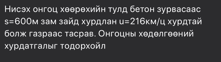 НМисэх онгоц хθθрθхийн тулд бетон зурвасаас
s=600M зам зайд хурдлан u=216KM/u, xy дτай 
болж газраас тасрав. Онгоцны хеделгеений 
хурдаτгалыг Τοдοрхοйл