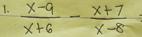  (x-9)/x+6 - (x+7)/x-8 =