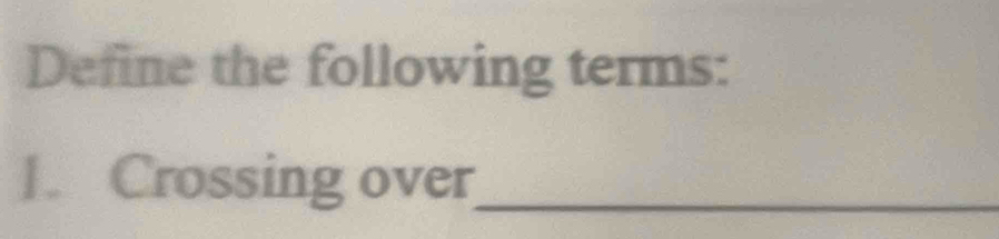 Define the following terms: 
1. Crossing over_