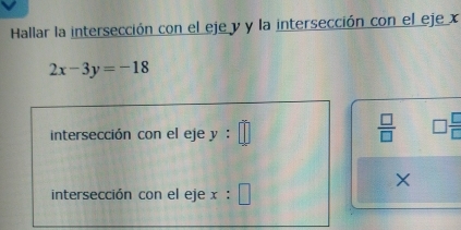 Hallar la intersección con el eje y y la intersección con el eje x
2x-3y=-18
intersección con el eje y :
 □ /□   □  □ /□  
× 
intersección con el eje x :