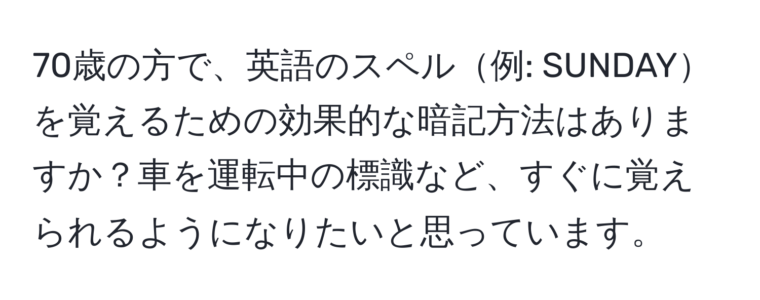 70歳の方で、英語のスペル例: SUNDAYを覚えるための効果的な暗記方法はありますか？車を運転中の標識など、すぐに覚えられるようになりたいと思っています。