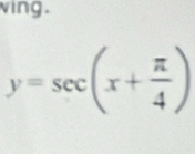 ving.
y=sec (x+ π /4 )