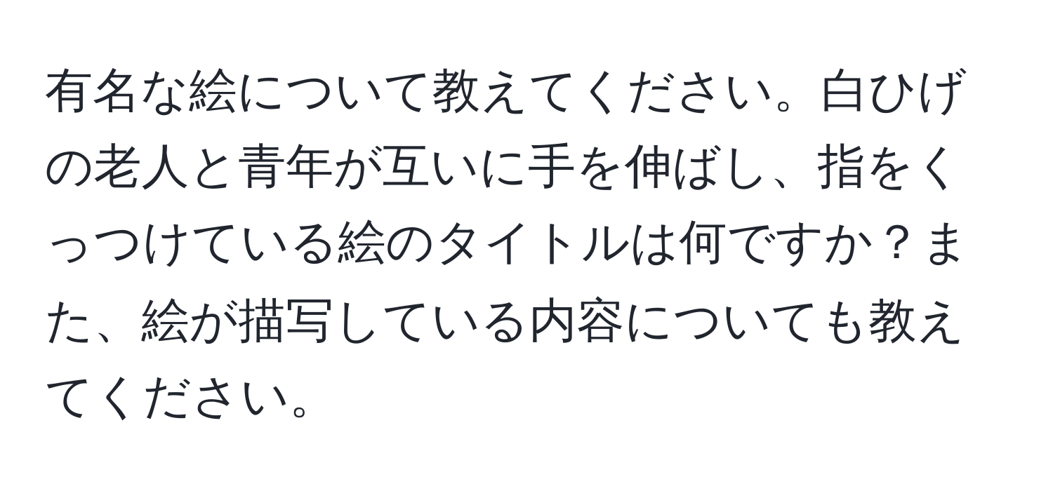 有名な絵について教えてください。白ひげの老人と青年が互いに手を伸ばし、指をくっつけている絵のタイトルは何ですか？また、絵が描写している内容についても教えてください。