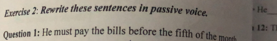 Rewrite these sentences in passive voice. He_ 
12: T 
Question 1: He ut p the bill befre the it o th