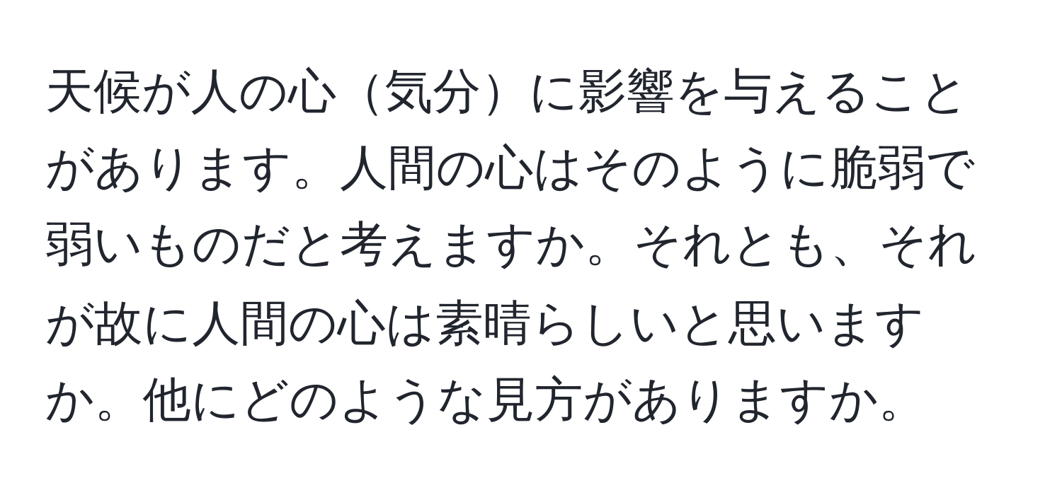 天候が人の心気分に影響を与えることがあります。人間の心はそのように脆弱で弱いものだと考えますか。それとも、それが故に人間の心は素晴らしいと思いますか。他にどのような見方がありますか。