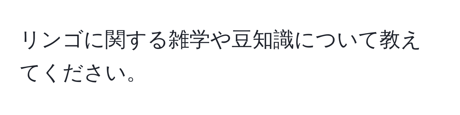 リンゴに関する雑学や豆知識について教えてください。