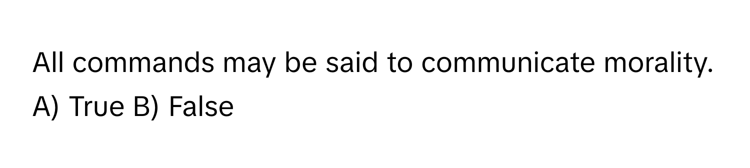 All commands may be said to communicate morality. A) True B) False