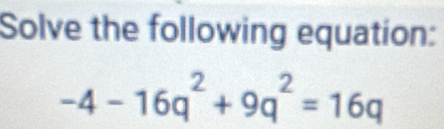 Solve the following equation:
-4-16q^2+9q^2=16q