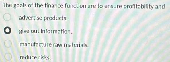 The goals of the finance function are to ensure profitability and
advertise products.
give out information.
manufacture raw materials.
reduce risks.