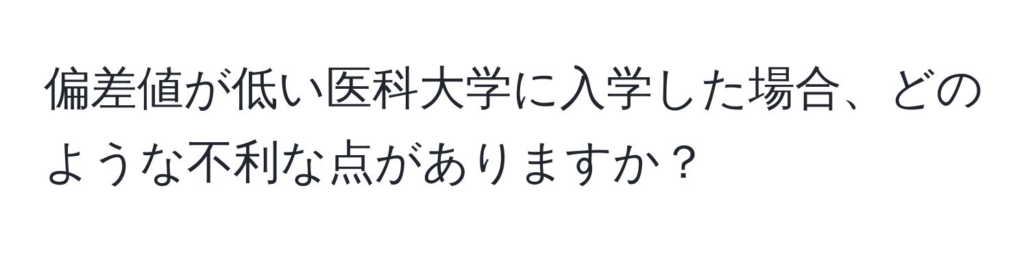 偏差値が低い医科大学に入学した場合、どのような不利な点がありますか？