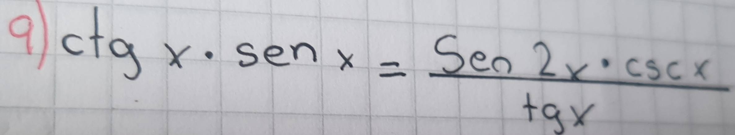 9 ctgx· senx= Sen2x· csc x/tgx 