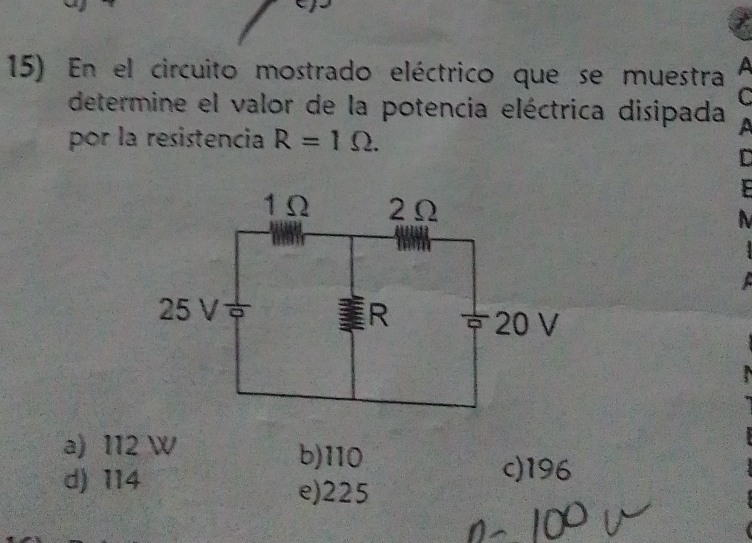 En el circuito mostrado eléctrico que se muestra A
C
determine el valor de la potencia eléctrica disipada a
por la resistencia R=1Omega. 
C
F
N
a) 112 W b) 110
c) 196
d) 114 e) 225