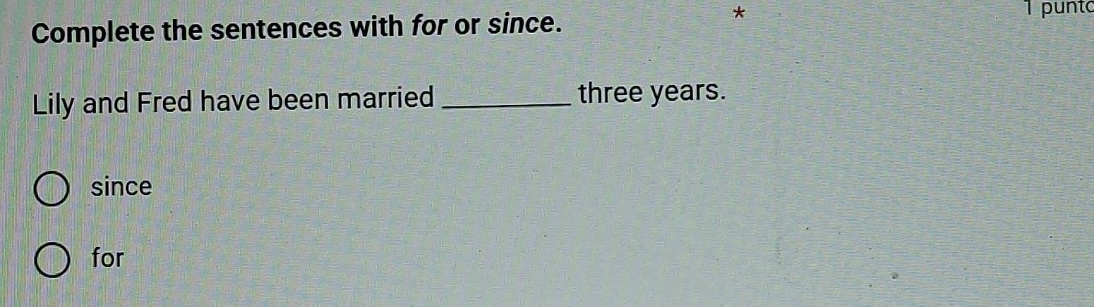 Complete the sentences with for or since.
* 1 punto
Lily and Fred have been married _ three years.
since
for