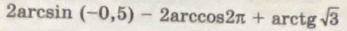 2arcsin (-0,5)-2arccos 2π +arctan sqrt(3)