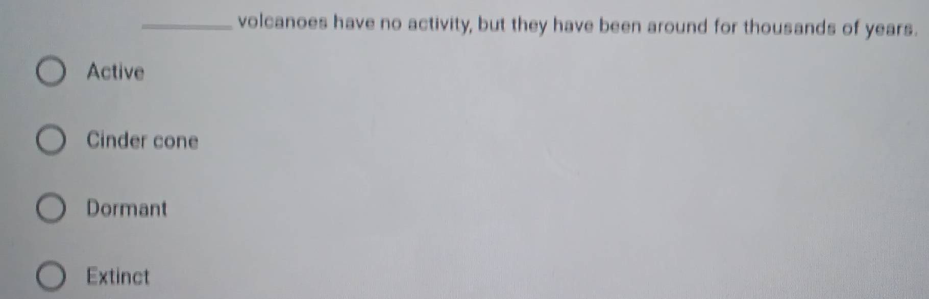 volcanoes have no activity, but they have been around for thousands of years.
Active
Cinder cone
Dormant
Extinct