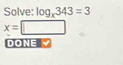 Solve: log _x343=3
x=□
DONE