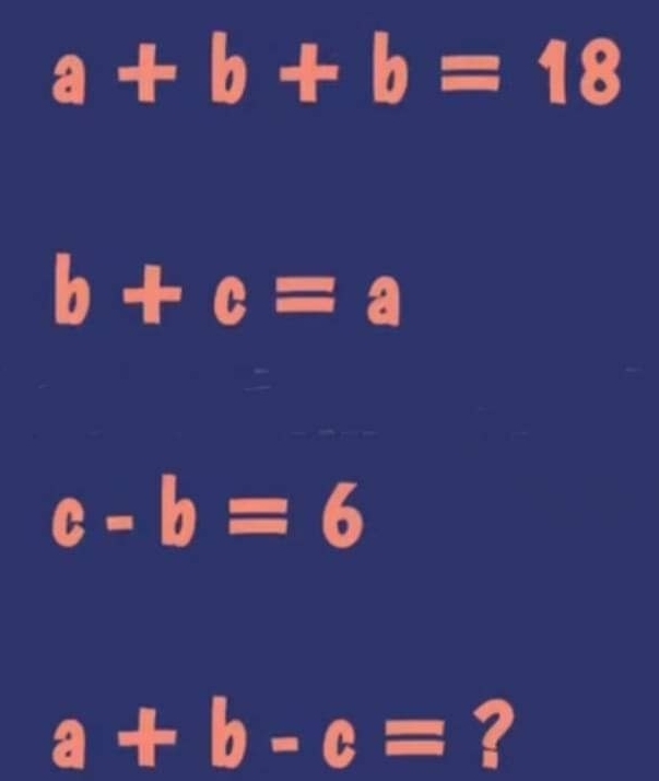 a+b+b=18
b+c=a
c-b=6
a+b-c= ?