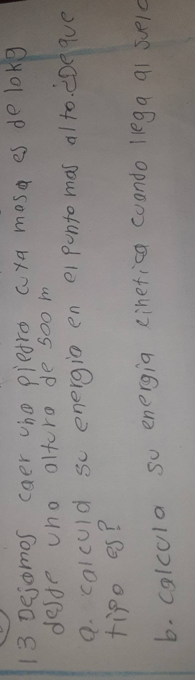 Dejomos caer oho piedro cya mosa es de long 
deste who altore de soom 
9. calculd sc energio en ei pontomas alto. eDeque 
tipe es? 
b. calcola so energia einefica coando llegg q1 sueld