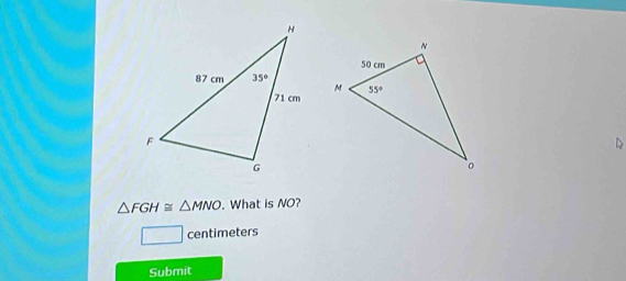 △ FGH≌ △ MNO. What is NO?
□ centimeters
Submit