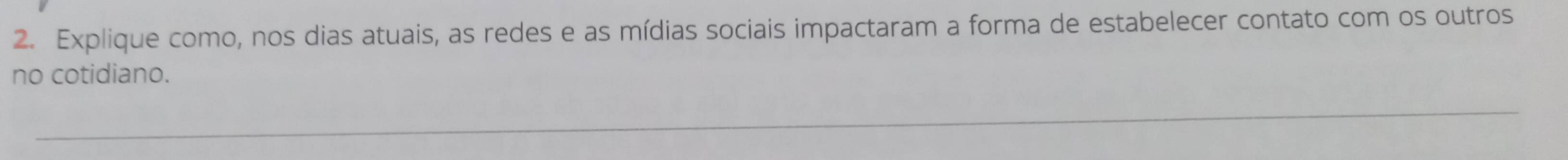 Explique como, nos dias atuais, as redes e as mídias sociais impactaram a forma de estabelecer contato com os outros 
no cotidiano.